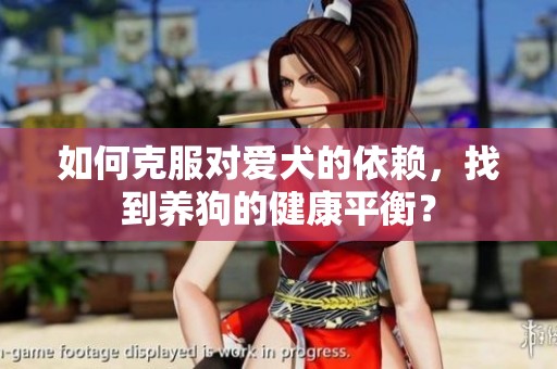 如何克服对爱犬的依赖，找到养狗的健康平衡？