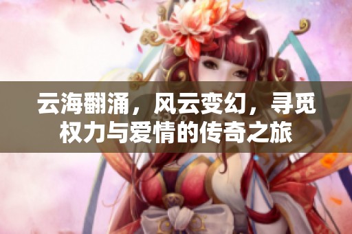 云海翻涌，风云变幻，寻觅权力与爱情的传奇之旅