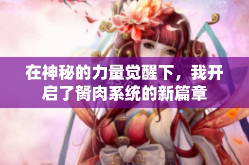 在神秘的力量觉醒下，我开启了胬肉系统的新篇章