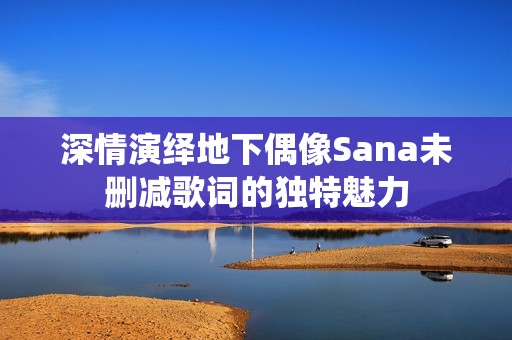深情演绎地下偶像Sana未删减歌词的独特魅力