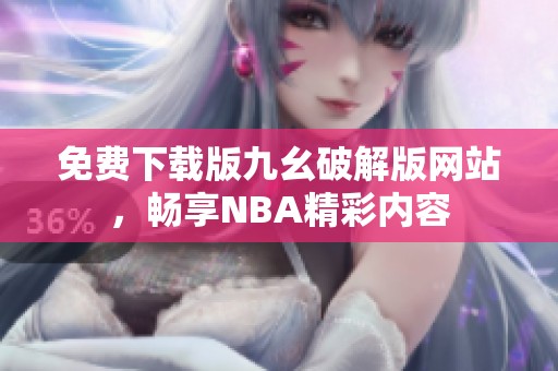 免费下载版九幺破解版网站，畅享NBA精彩内容