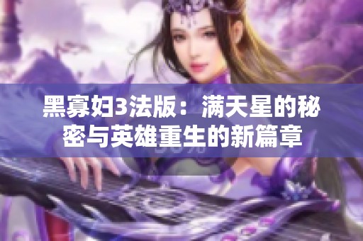 黑寡妇3法版：满天星的秘密与英雄重生的新篇章