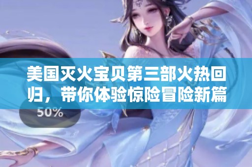 美国灭火宝贝第三部火热回归，带你体验惊险冒险新篇章