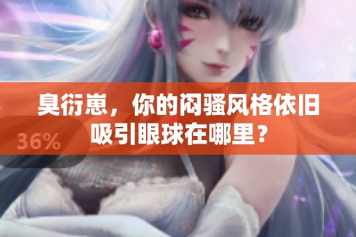 臭衍崽，你的闷骚风格依旧吸引眼球在哪里？