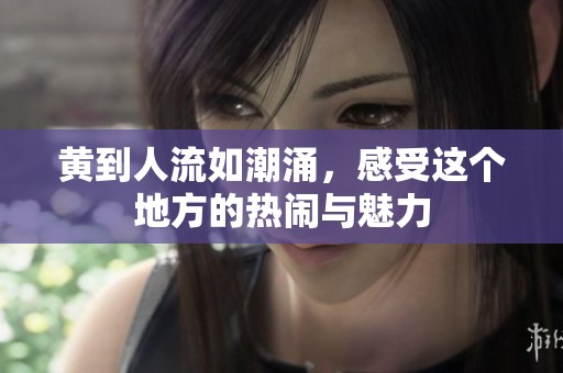 黄到人流如潮涌，感受这个地方的热闹与魅力
