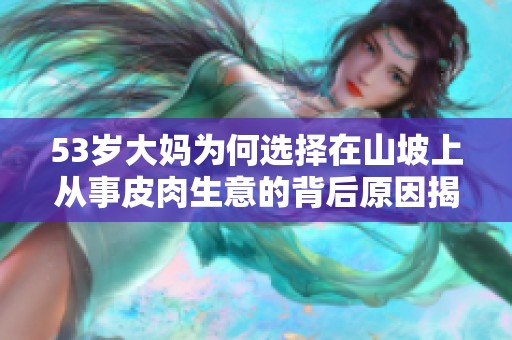 53岁大妈为何选择在山坡上从事皮肉生意的背后原因揭秘