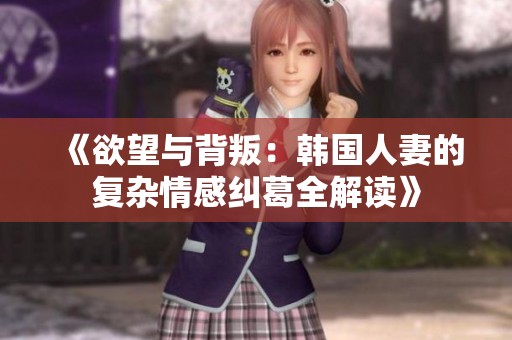《欲望与背叛：韩国人妻的复杂情感纠葛全解读》