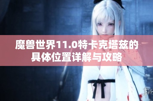 魔兽世界11.0特卡克塔兹的具体位置详解与攻略