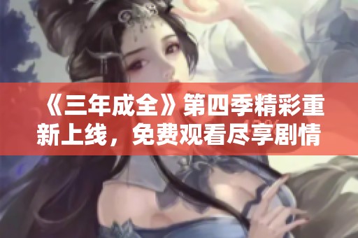 《三年成全》第四季精彩重新上线，免费观看尽享剧情魅力