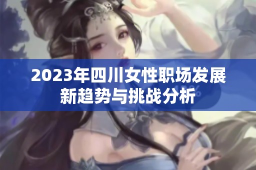 2023年四川女性职场发展新趋势与挑战分析