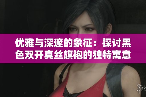 优雅与深邃的象征：探讨黑色双开真丝旗袍的独特寓意