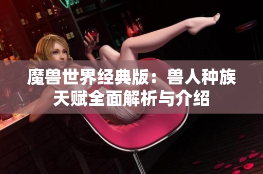 魔兽世界经典版：兽人种族天赋全面解析与介绍