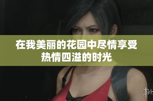 在我美丽的花园中尽情享受热情四溢的时光