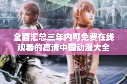 全面汇总三年内可免费在线观看的高清中国动漫大全