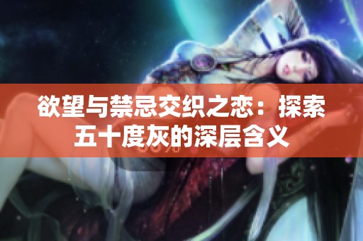 欲望与禁忌交织之恋：探索五十度灰的深层含义