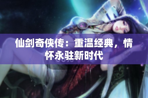 仙剑奇侠传：重温经典，情怀永驻新时代