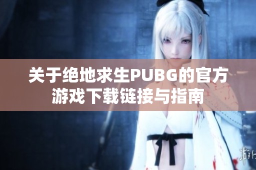 关于绝地求生PUBG的官方游戏下载链接与指南