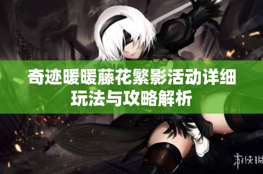 奇迹暖暖藤花繁影活动详细玩法与攻略解析