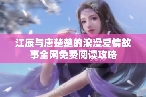 江辰与唐楚楚的浪漫爱情故事全网免费阅读攻略