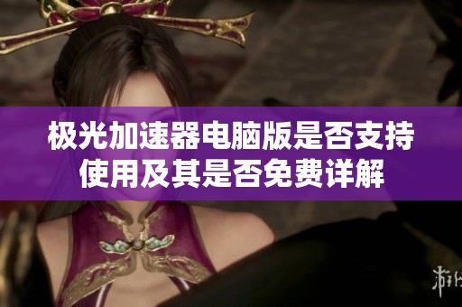 极光加速器电脑版是否支持使用及其是否免费详解