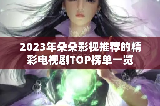 2023年朵朵影视推荐的精彩电视剧TOP榜单一览
