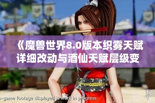 《魔兽世界8.0版本织雾天赋详细改动与酒仙天赋层级变化解析》