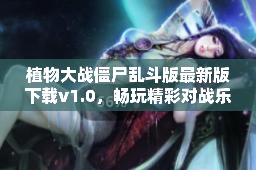 植物大战僵尸乱斗版最新版下载v1.0，畅玩精彩对战乐趣