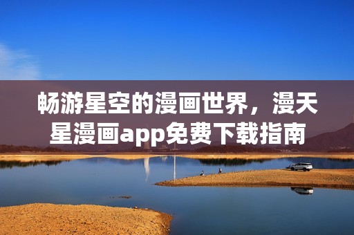 畅游星空的漫画世界，漫天星漫画app免费下载指南
