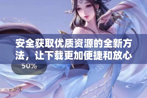 安全获取优质资源的全新方法，让下载更加便捷和放心
