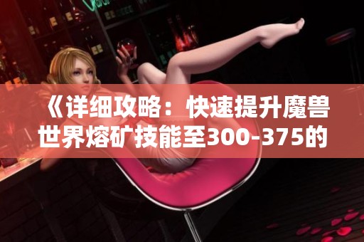 《详细攻略：快速提升魔兽世界熔矿技能至300-375的方法与技巧》