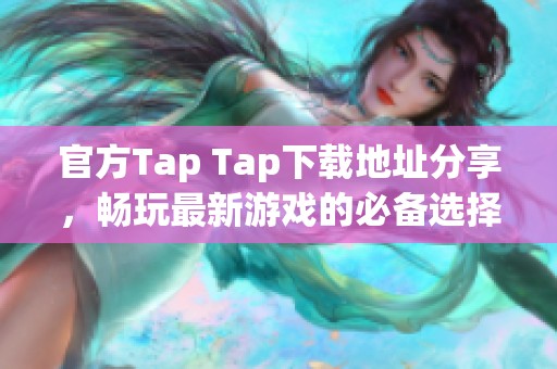 官方Tap Tap下载地址分享，畅玩最新游戏的必备选择