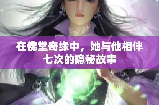 在佛堂奇缘中，她与他相伴七次的隐秘故事