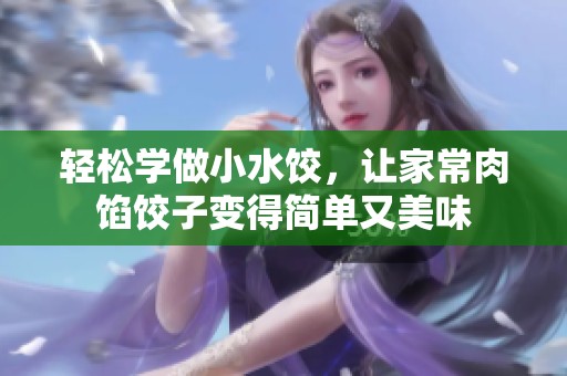 轻松学做小水饺，让家常肉馅饺子变得简单又美味
