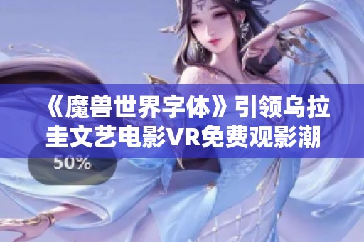《魔兽世界字体》引领乌拉圭文艺电影VR免费观影潮流