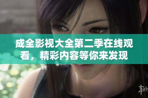 成全影视大全第二季在线观看，精彩内容等你来发现