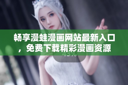 畅享漫蛙漫画网站最新入口，免费下载精彩漫画资源
