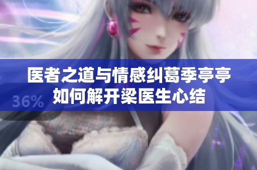 医者之道与情感纠葛季亭亭如何解开梁医生心结