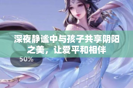 深夜静谧中与孩子共享阴阳之美，让爱平和相伴