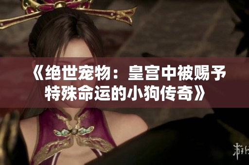《绝世宠物：皇宫中被赐予特殊命运的小狗传奇》