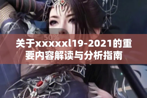 关于xxxxxl19-2021的重要内容解读与分析指南