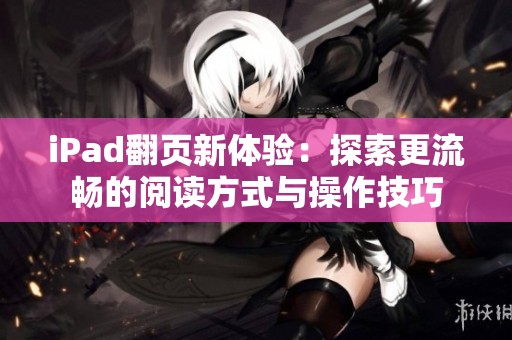 iPad翻页新体验：探索更流畅的阅读方式与操作技巧