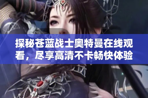 探秘苍蓝战士奥特曼在线观看，尽享高清不卡畅快体验