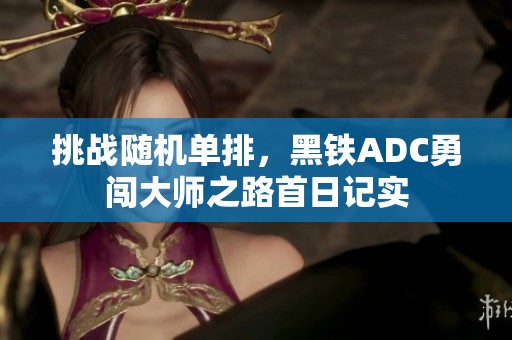 挑战随机单排，黑铁ADC勇闯大师之路首日记实