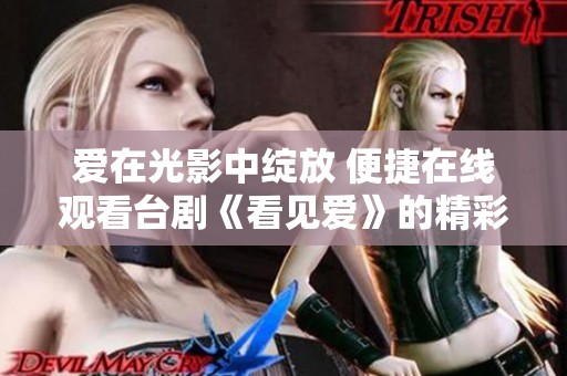 爱在光影中绽放 便捷在线观看台剧《看见爱》的精彩瞬间