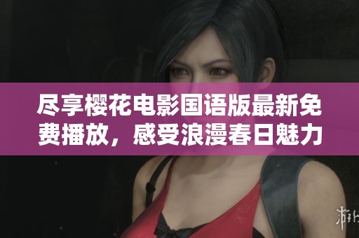尽享樱花电影国语版最新免费播放，感受浪漫春日魅力