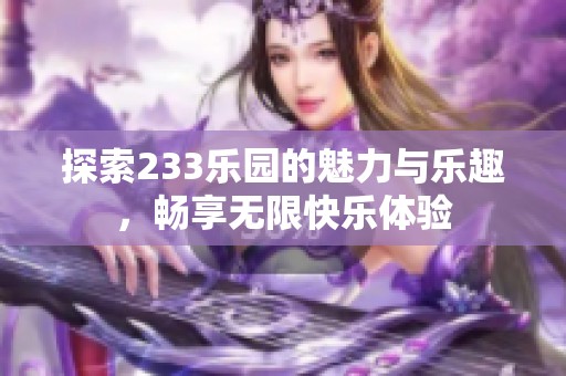 探索233乐园的魅力与乐趣，畅享无限快乐体验
