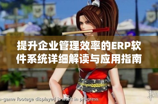 提升企业管理效率的ERP软件系统详细解读与应用指南