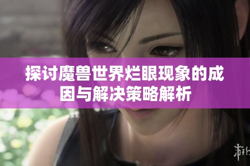 探讨魔兽世界烂眼现象的成因与解决策略解析