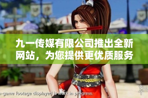 九一传媒有限公司推出全新网站，为您提供更优质服务