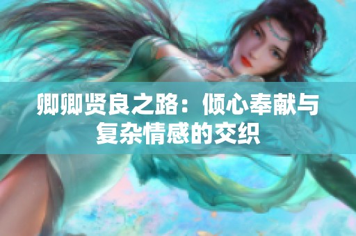 卿卿贤良之路：倾心奉献与复杂情感的交织